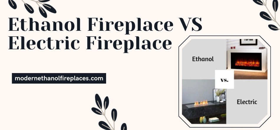 Ethanol Fireplace VS Electric Fireplace