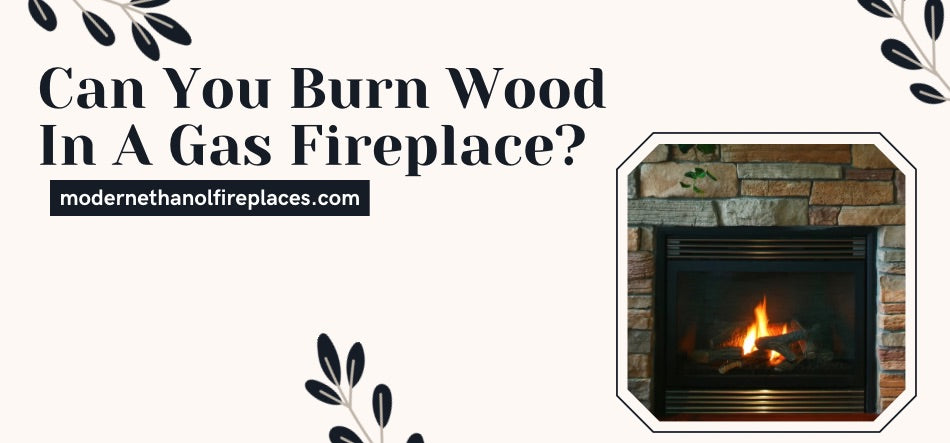  Can You Burn Wood In A Gas Fireplace?