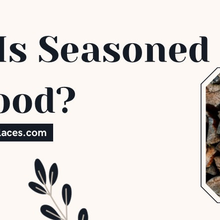 What Is Seasoned Firewood?