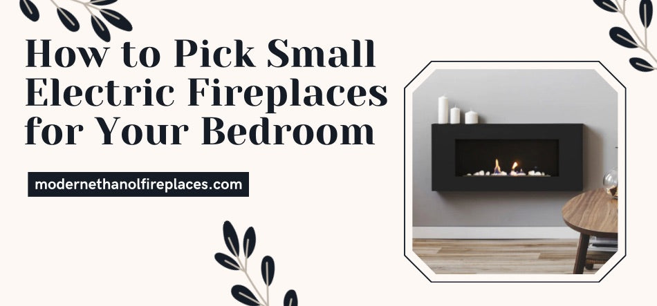  How to Pick Small Electric Fireplaces for Your Bedroom