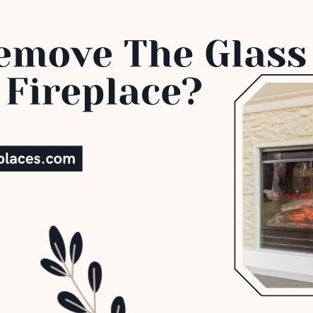 Can I Remove The Glass From My Gas Fireplace?