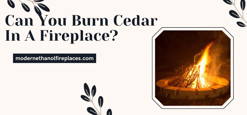  Can You Burn Cedar In A Fireplace?